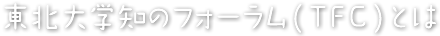 東北大学知のフォーラム(TFC)とは